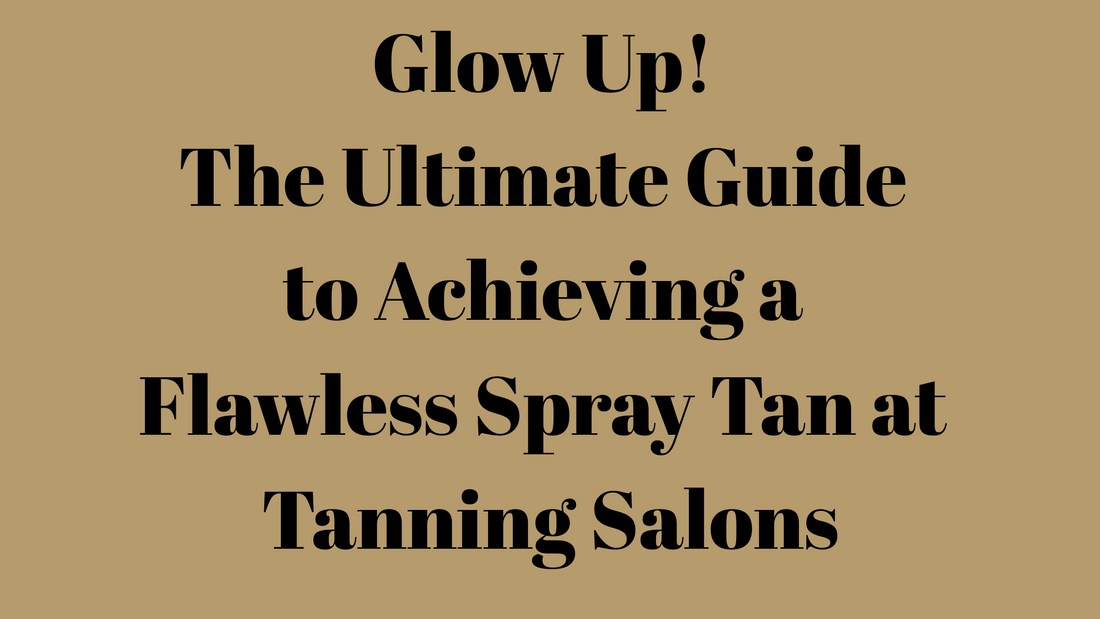 Glow Up! The Ultimate Guide to Achieving a Flawless Spray Tan at Tanning Salons