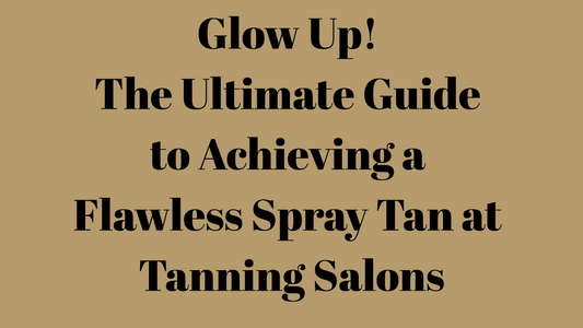 Glow Up! The Ultimate Guide to Achieving a Flawless Spray Tan at Tanning Salons